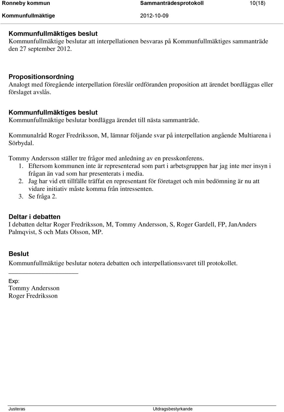 Kommunfullmäktiges beslut Kommunfullmäktige beslutar bordlägga ärendet till nästa sammanträde. Kommunalråd Roger Fredriksson, M, lämnar följande svar på interpellation angående Multiarena i Sörbydal.