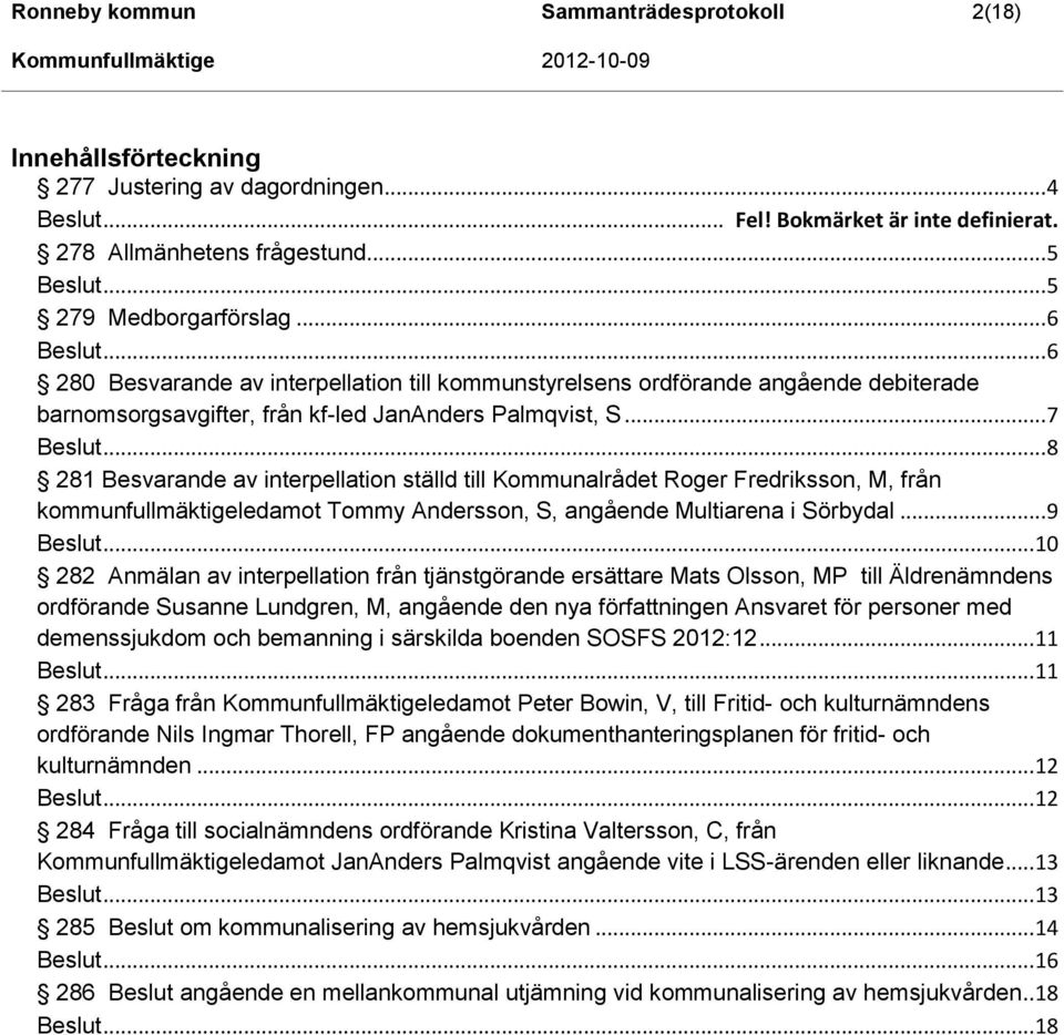 .. 8 281 Besvarande av interpellation ställd till Kommunalrådet Roger Fredriksson, M, från kommunfullmäktigeledamot Tommy Andersson, S, angående Multiarena i Sörbydal... 9.