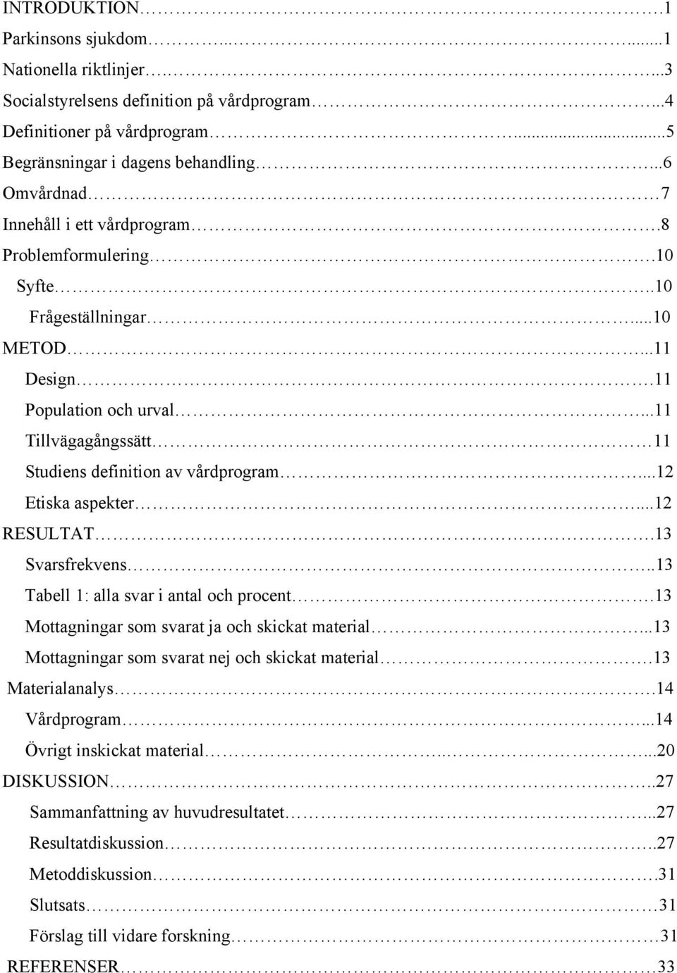 ..12 Etiska aspekter...12 RESULTAT.13 Svarsfrekvens..13 Tabell 1: alla svar i antal och procent.13 Mottagningar som svarat ja och skickat material...13 Mottagningar som svarat nej och skickat material.