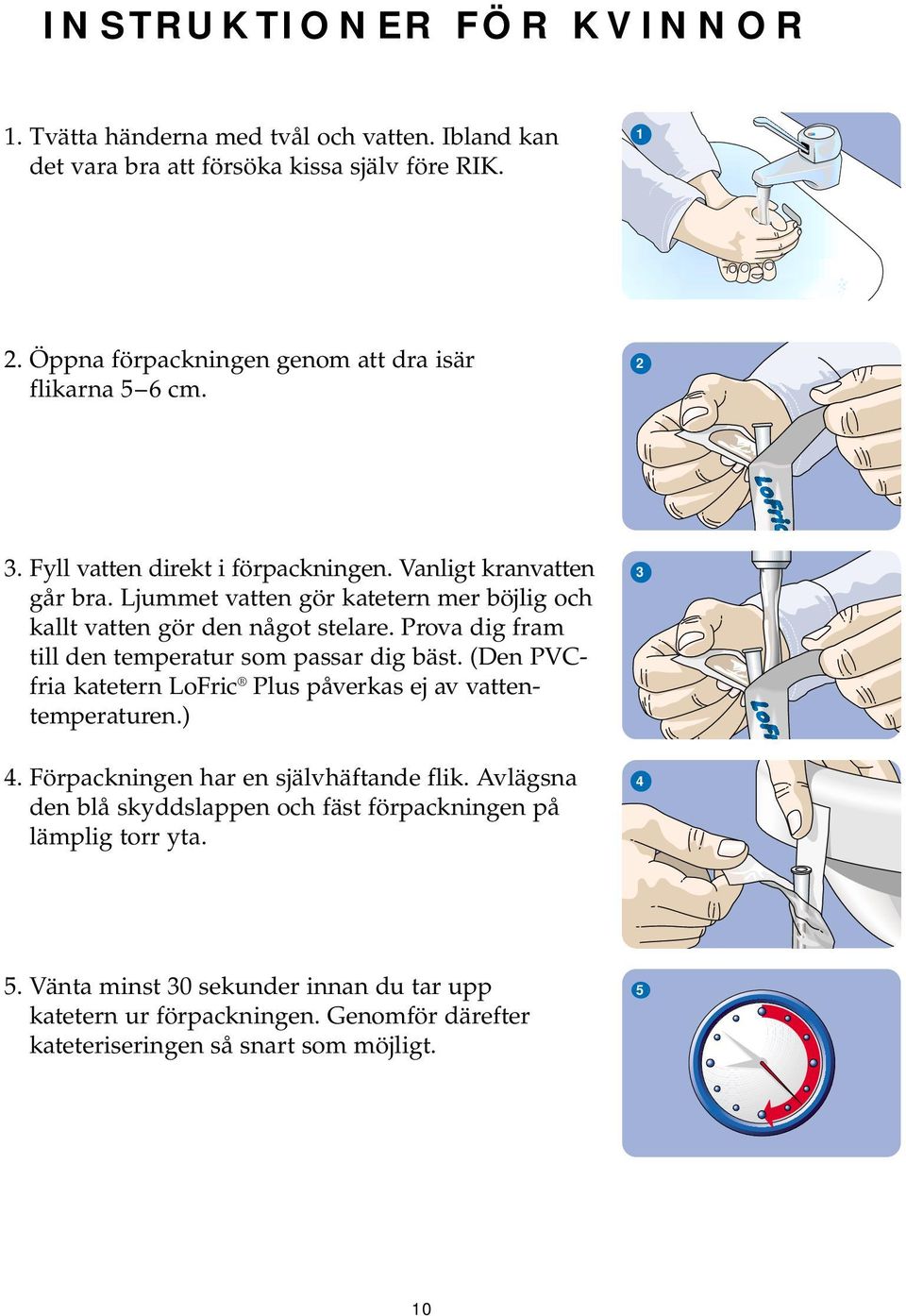 Ljummet vatten gör katetern mer böjlig och kallt vatten gör den något stelare. Prova dig fram till den temperatur som passar dig bäst.