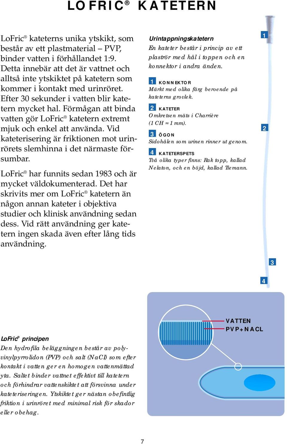 Förmågan att binda vatten gör LoFric katetern extremt mjuk och enkel att använda. Vid kateterisering är friktionen mot urinrörets slemhinna i det närmaste försumbar.