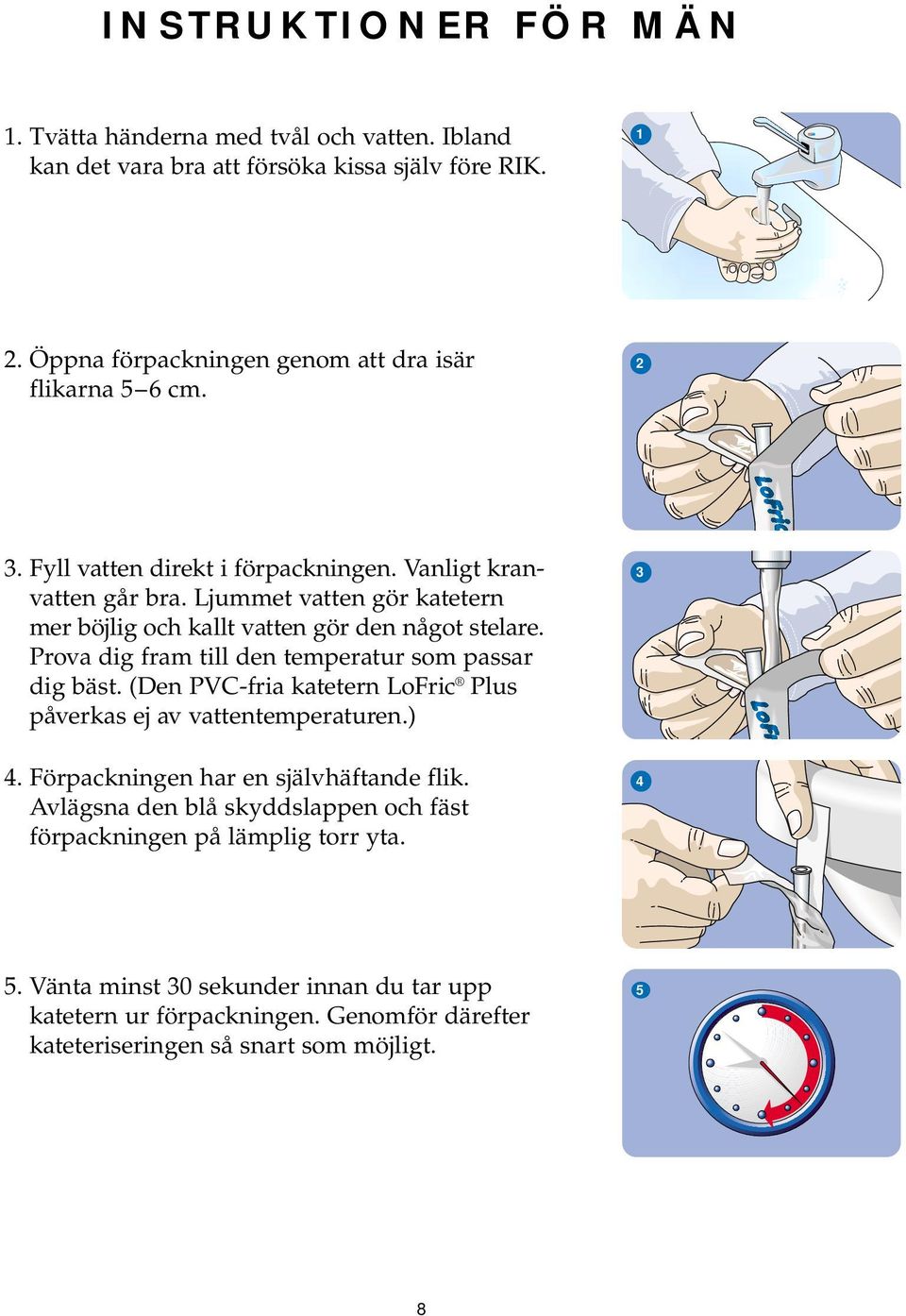 Ljummet vatten gör katetern mer böjlig och kallt vatten gör den något stelare. Prova dig fram till den temperatur som passar dig bäst.