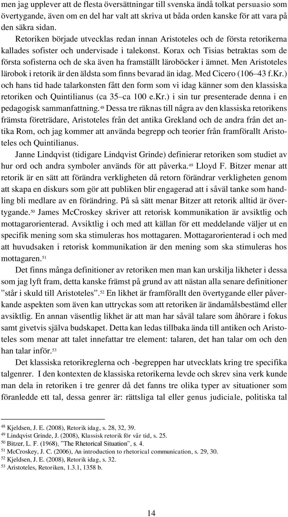 Korax och Tisias betraktas som de första sofisterna och de ska även ha framställt läroböcker i ämnet. Men Aristoteles lärobok i retorik är den äldsta som finns bevarad än idag. Med Cicero (106 43 f.