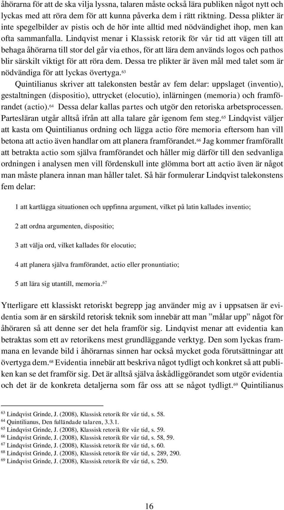 Lindqvist menar i Klassisk retorik för vår tid att vägen till att behaga åhörarna till stor del går via ethos, för att lära dem används logos och pathos blir särskilt viktigt för att röra dem.