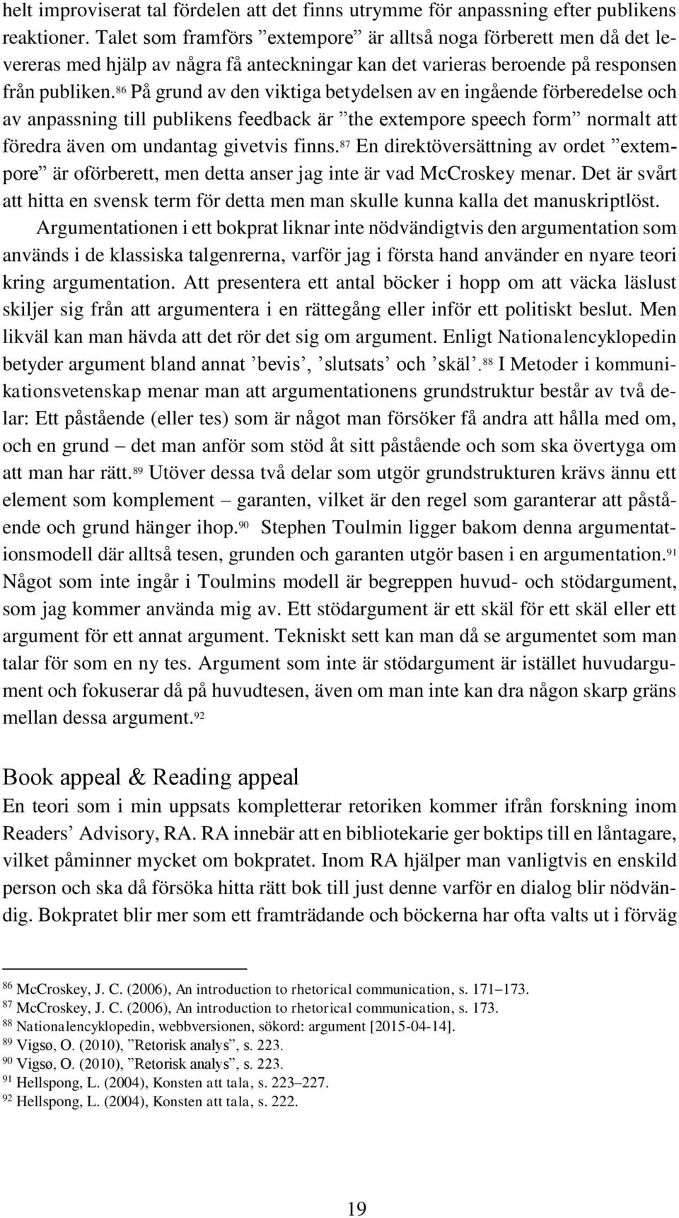 86 På grund av den viktiga betydelsen av en ingående förberedelse och av anpassning till publikens feedback är the extempore speech form normalt att föredra även om undantag givetvis finns.