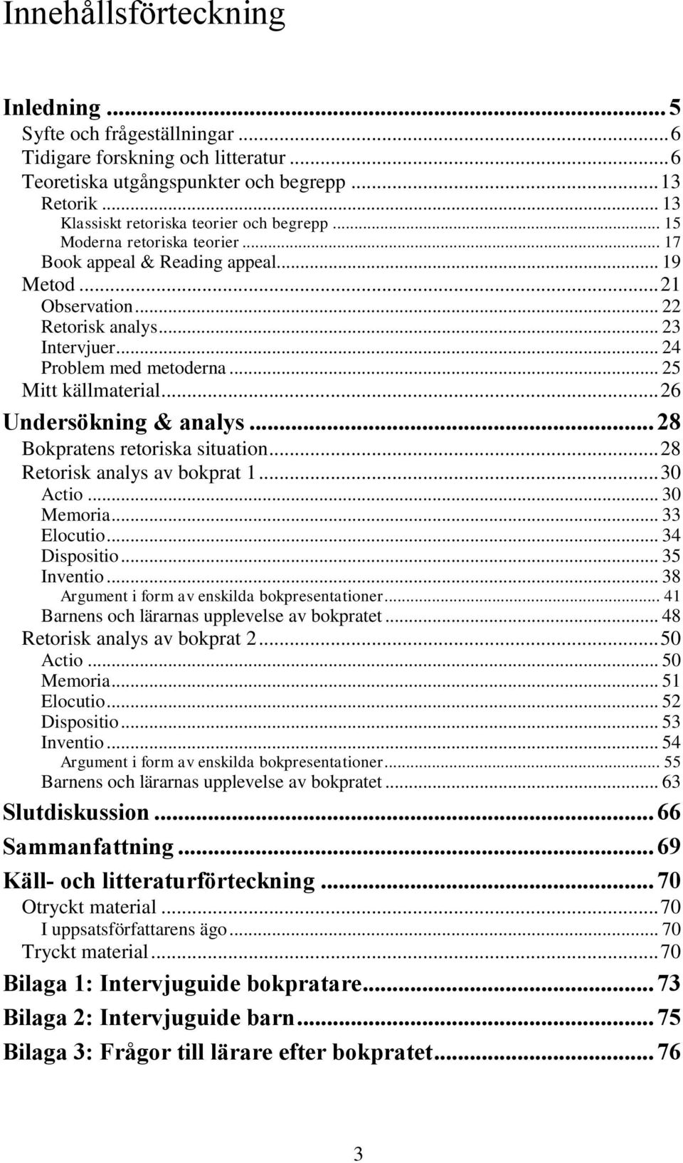 .. 24 Problem med metoderna... 25 Mitt källmaterial... 26 Undersökning & analys... 28 Bokpratens retoriska situation... 28 Retorisk analys av bokprat 1... 30 Actio... 30 Memoria... 33 Elocutio.