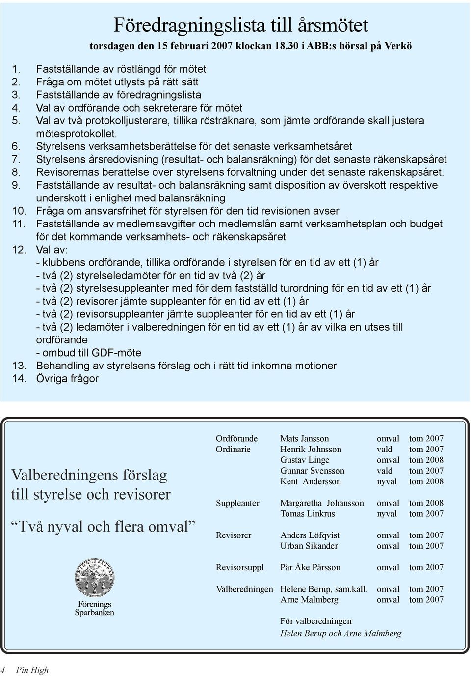 Styrelsens verksamhetsberättelse för det senaste verksamhetsåret 7. Styrelsens årsredovisning (resultat- och balansräkning) för det senaste räkenskapsåret 8.