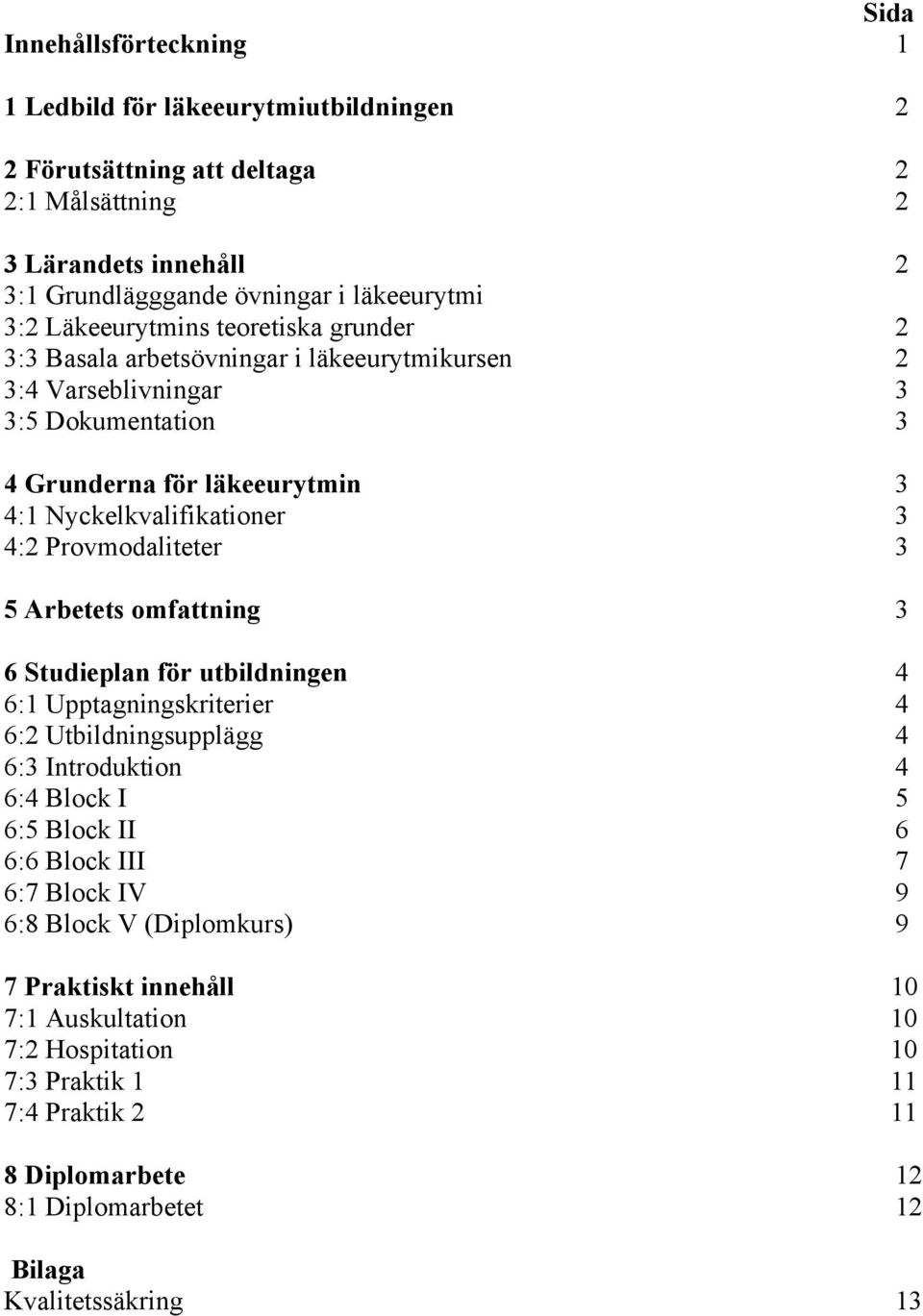 Provmodaliteter 3 5 Arbetets omfattning 3 6 Studieplan för utbildningen 4 6:1 Upptagningskriterier 4 6:2 Utbildningsupplägg 4 6:3 Introduktion 4 6:4 Block I 5 6:5 Block II 6 6:6 Block III 7