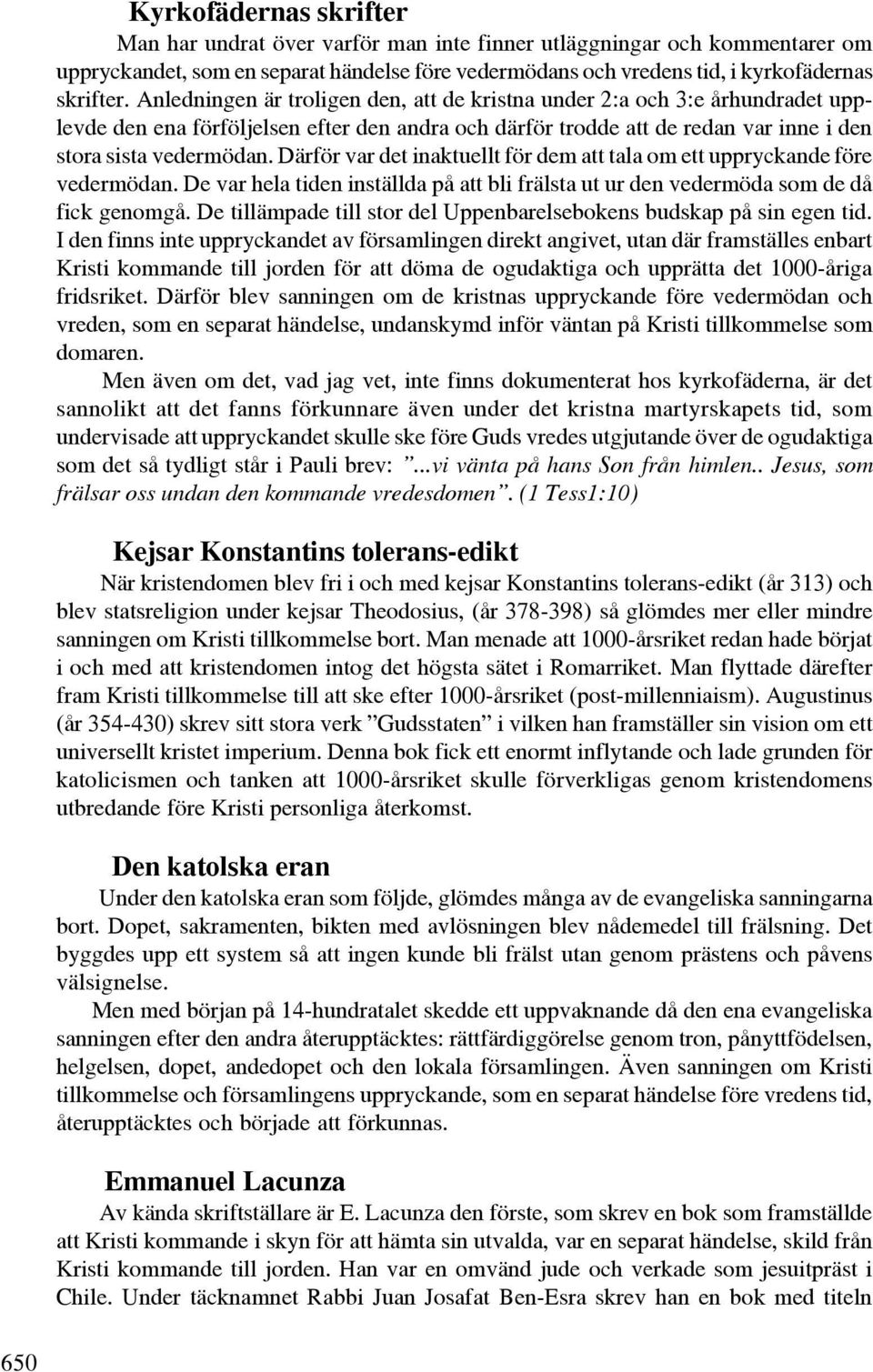 Därför var det inaktuellt för dem att tala om ett uppryckande före vedermödan. De var hela tiden inställda på att bli frälsta ut ur den vedermöda som de då fick genomgå.