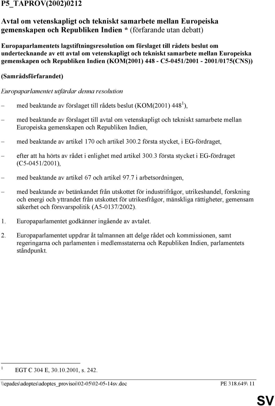 (Samrådsförfarandet) Europaparlamentet utfärdar denna resolution med beaktande av förslaget till rådets beslut (KOM(2001) 448 1 ), med beaktande av förslaget till avtal om vetenskapligt och tekniskt