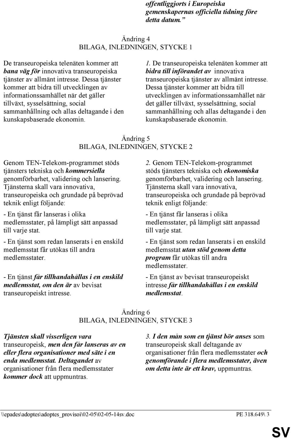 Dessa tjänster kommer att bidra till utvecklingen av informationssamhället när det gäller tillväxt, sysselsättning, social sammanhållning och allas deltagande i den kunskapsbaserade ekonomin. 1.