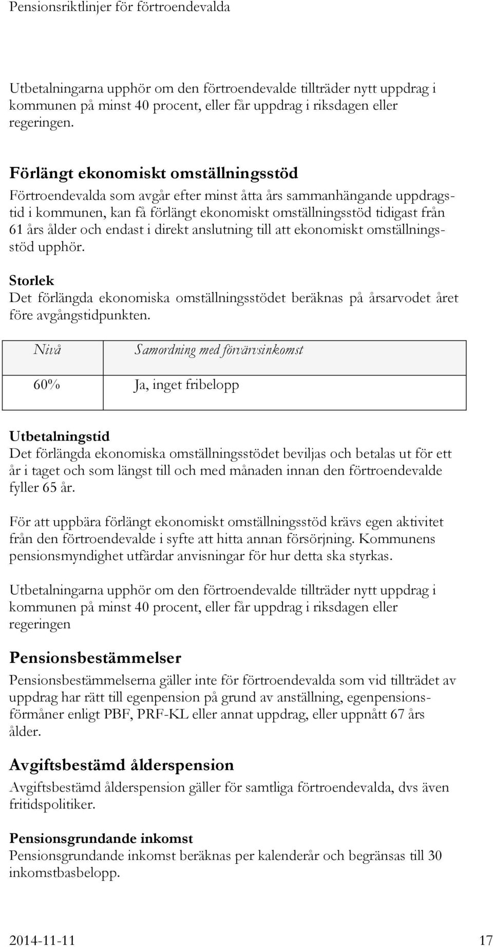 endast i direkt anslutning till att ekonomiskt omställningsstöd upphör. Storlek Det förlängda ekonomiska omställningsstödet beräknas på årsarvodet året före avgångstidpunkten.