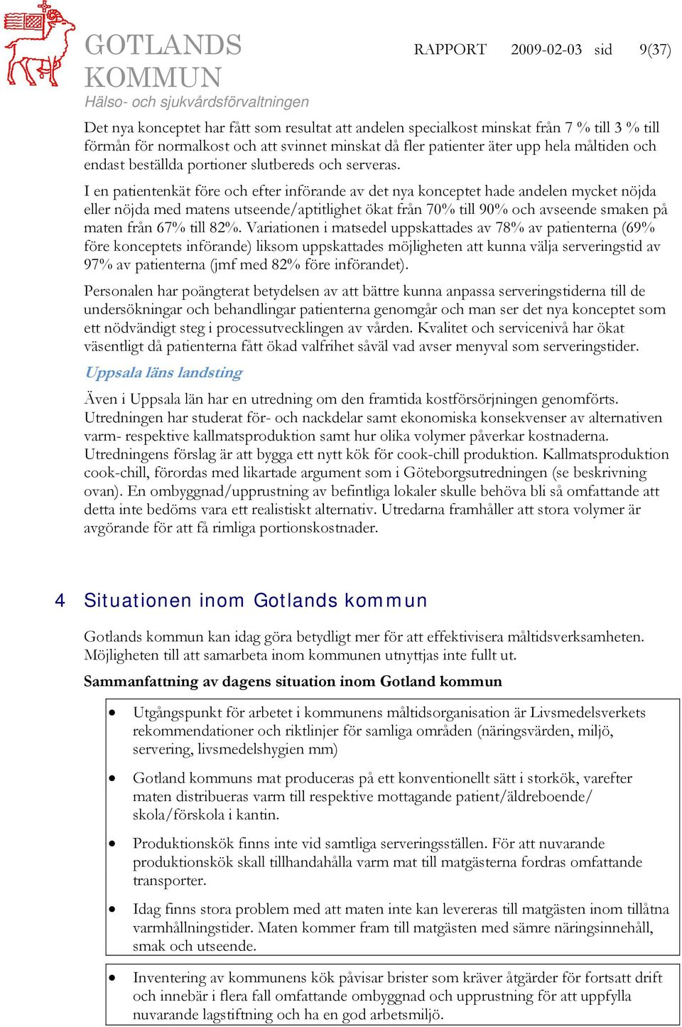 I en patientenkät före och efter införande av det nya konceptet hade andelen mycket nöjda eller nöjda med matens utseende/aptitlighet ökat från 70% till 90% och avseende smaken på maten från 67% till