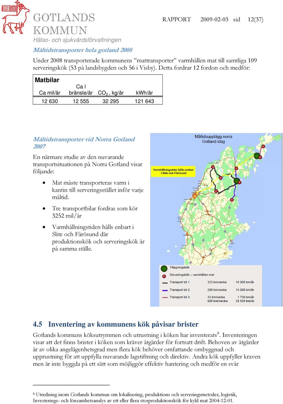 Detta fordrar 12 fordon och medför: Matbilar Ca mil/år Ca l bränsle/år CO 2, kg/år kwh/år 12 630 12 555 32 295 121 643 Måltidstransporter vid Norra Gotland 2007 En närmare studie av den nuvarande