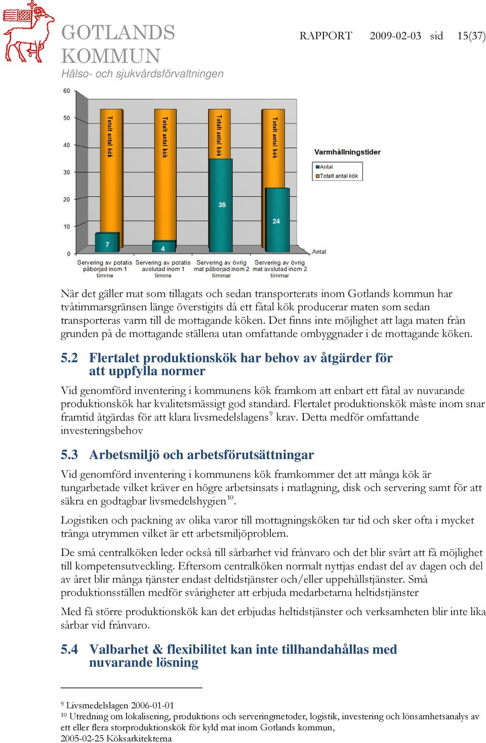 2 Flertalet produktionskök har behov av åtgärder för att uppfylla normer Vid genomförd inventering i kommunens kök framkom att enbart ett fåtal av nuvarande produktionskök har kvalitetsmässigt god