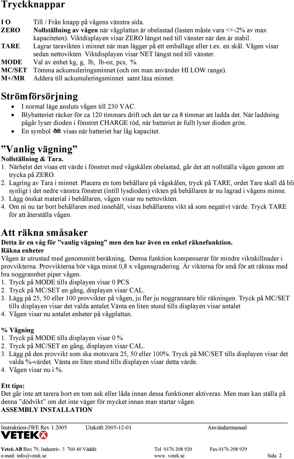 Viktdisplayen visar NET längst ned till vänster. MODE Val av enhet kg, g, lb, lb-oz, pcs, %. MC/SET Tömma ackumuleringsminnet (och om man använder HI LOW range).