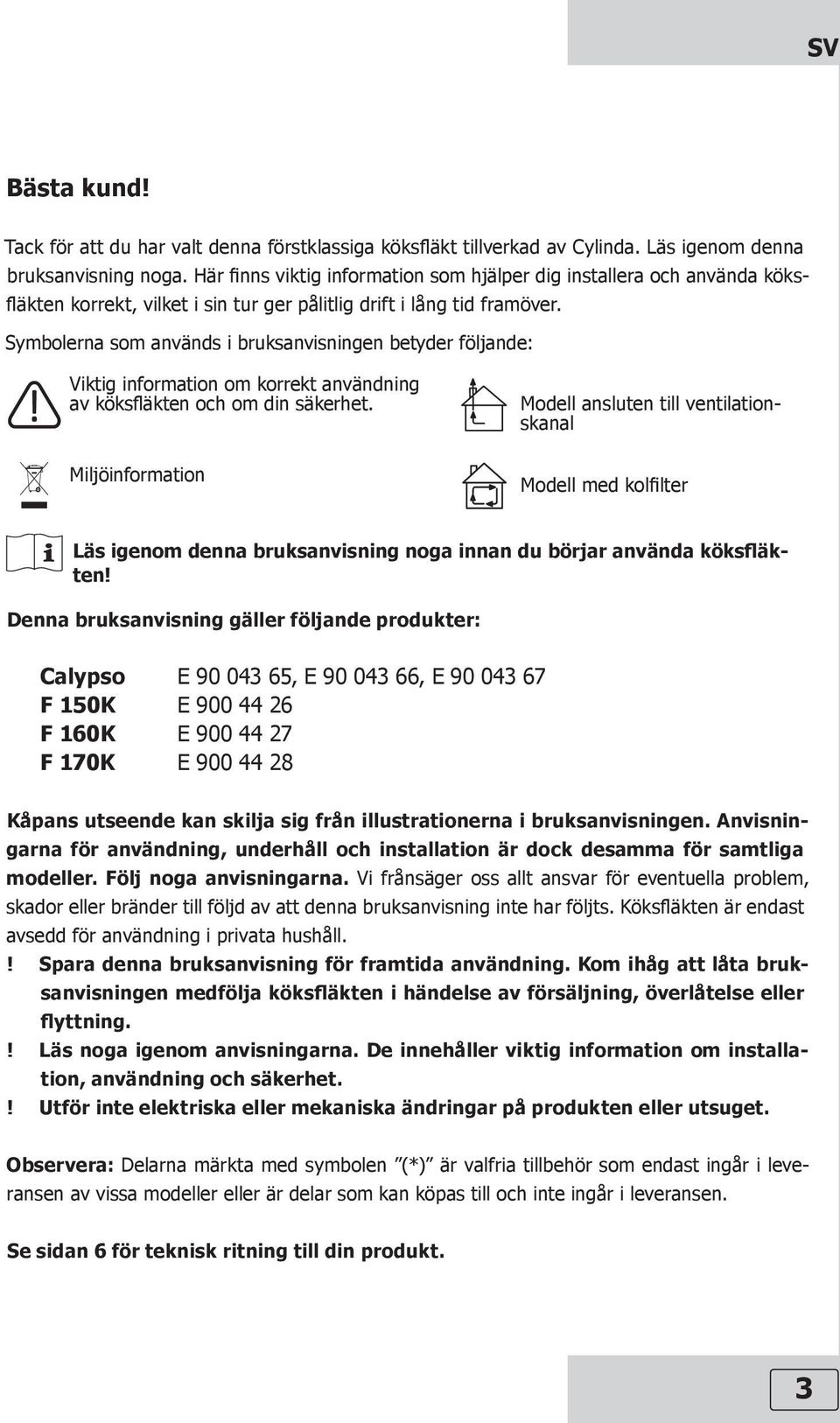 Symbolerna som används i bruksanvisningen betyder följande: Viktig information om korrekt användning av köksfläkten och om din säkerhet.