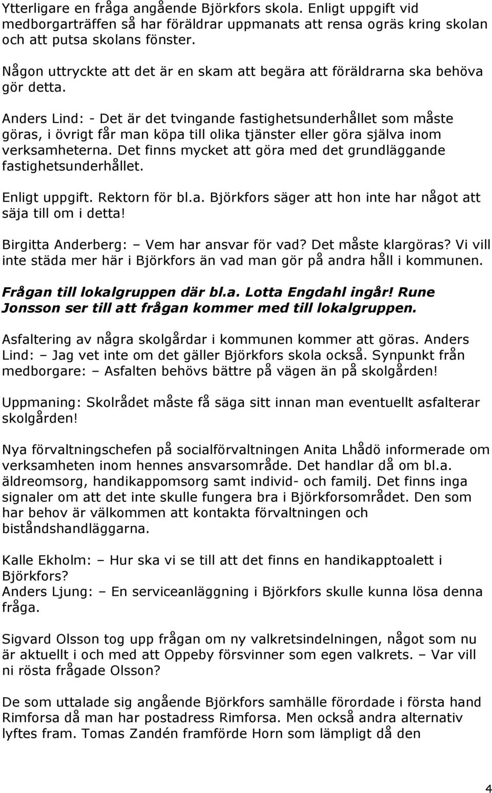 Anders Lind: - Det är det tvingande fastighetsunderhållet som måste göras, i övrigt får man köpa till olika tjänster eller göra själva inom verksamheterna.