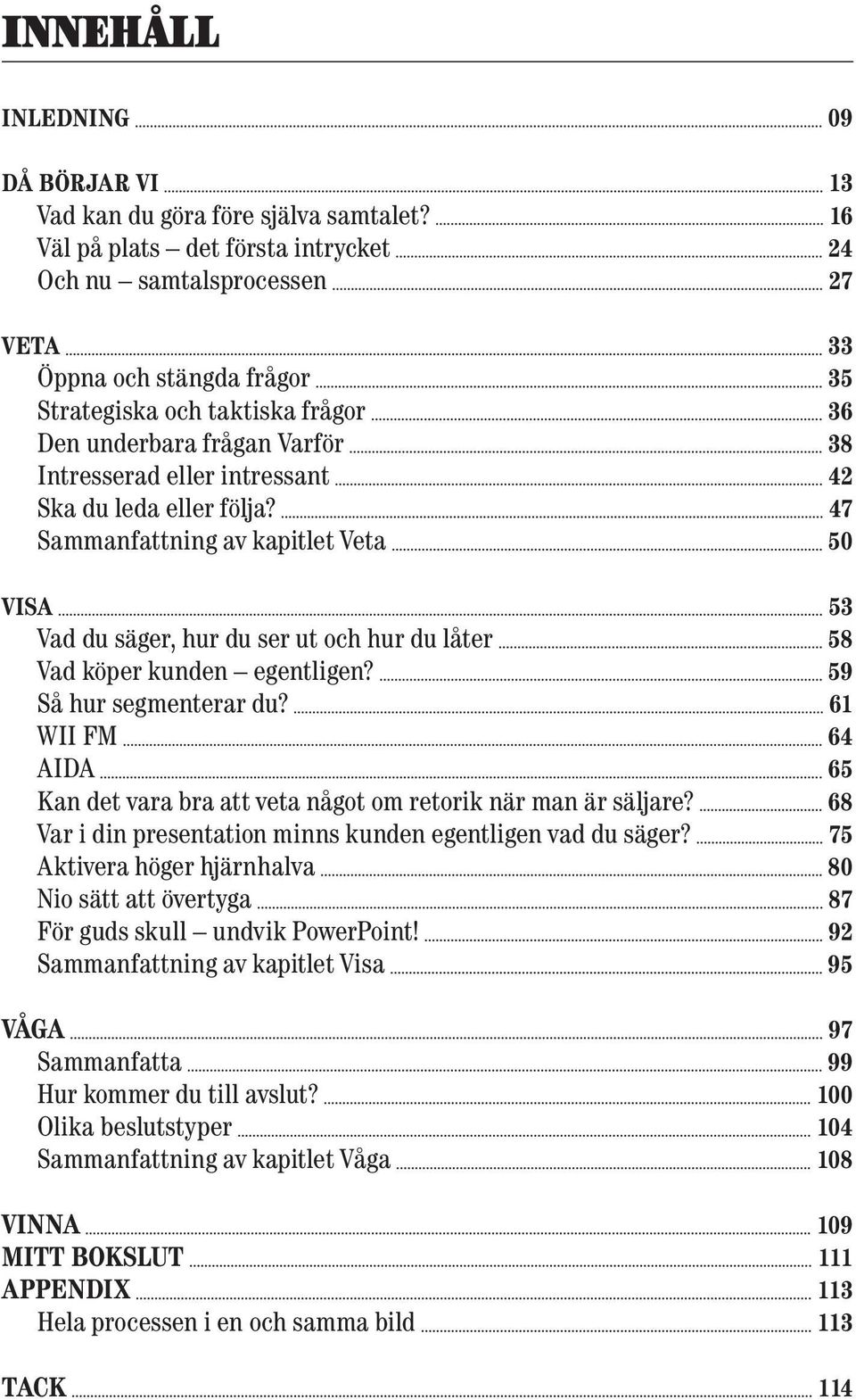 42 Ska du leda eller följa? 47 Sammanfattning av kapitlet Veta 50 Visa 53 Vad du säger, hur du ser ut och hur du låter 58 Vad köper kunden egentligen? 59 Så hur segmenterar du?