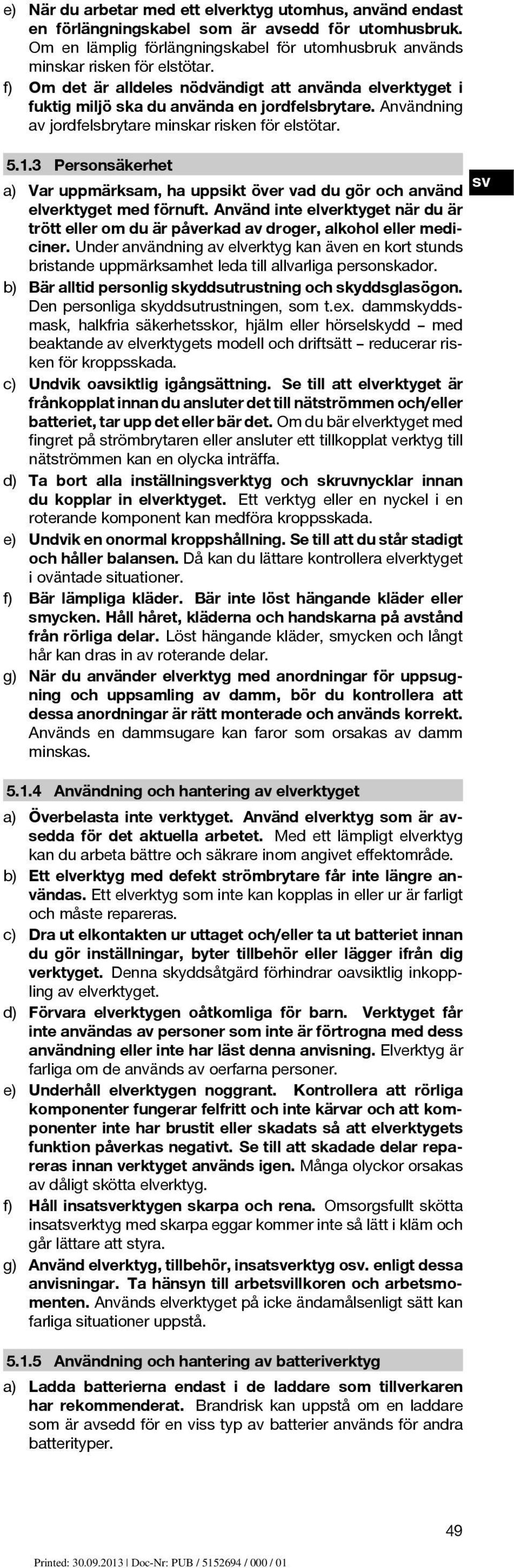 3 Personsäkerhet a) Var uppmärksam, ha uppsikt över vad du gör och använd elverktyget med förnuft. Använd inte elverktyget när du är trött eller om du är påverkad av droger, alkohol eller mediciner.