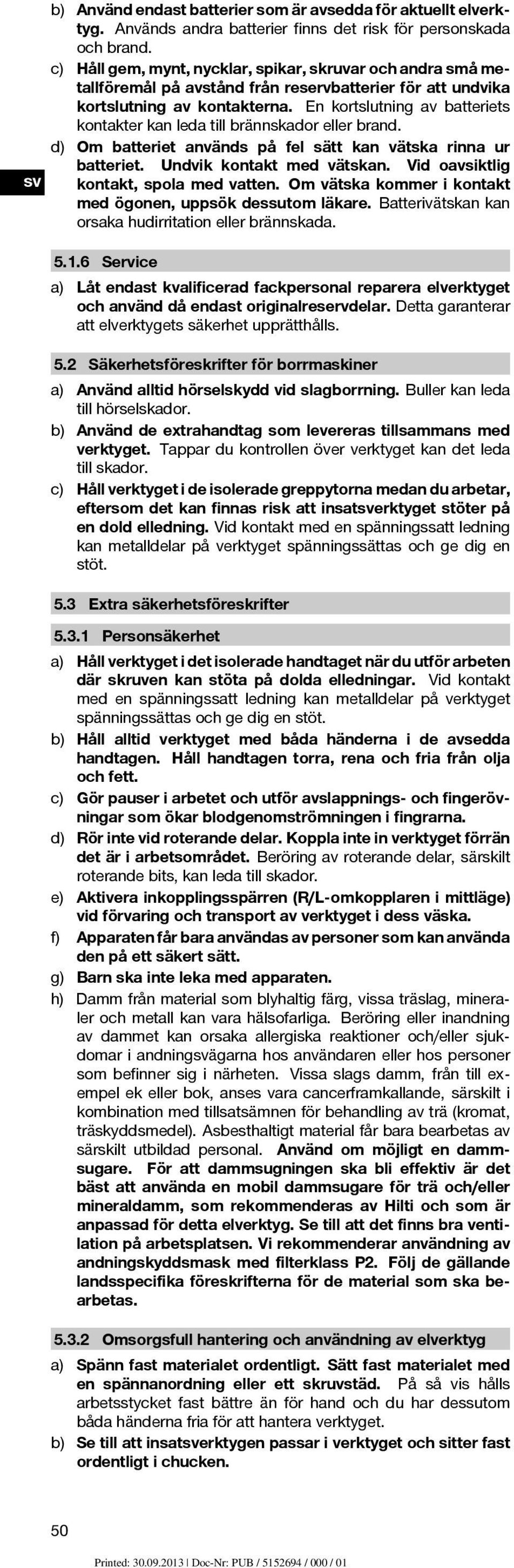 En kortslutning av batteriets kontakter kan leda till brännskador eller brand. d) Om batteriet används på fel sätt kan vätska rinna ur batteriet. Undvik kontakt med vätskan.