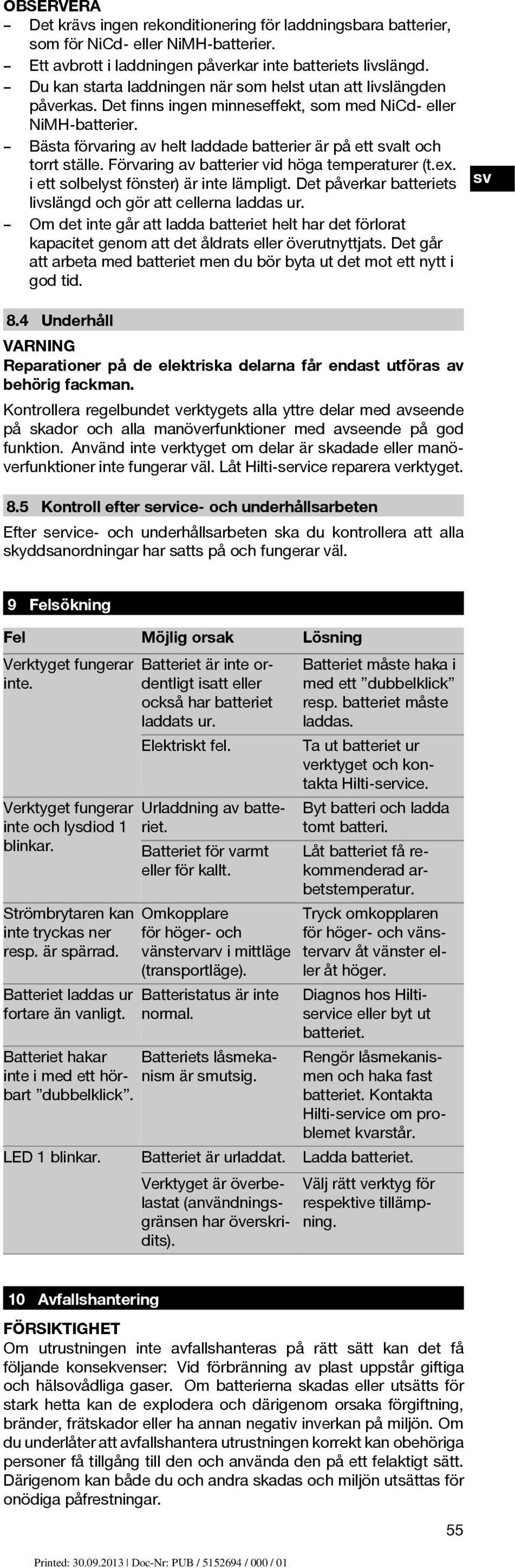 Bästa förvaring av helt laddade batterier är på ett alt och torrt ställe. Förvaring av batterier vid höga temperaturer (t.ex. i ett solbelyst fönster) är inte lämpligt.