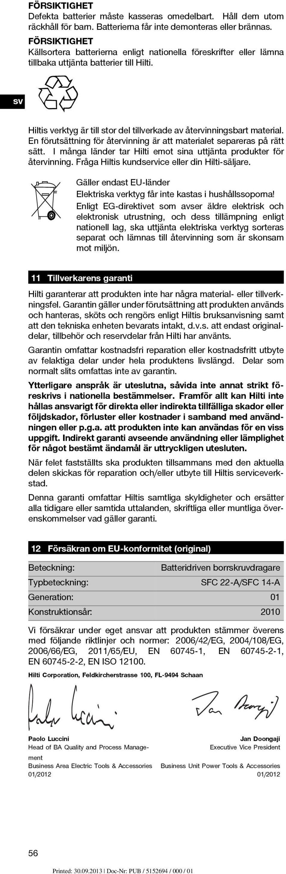 En förutsättning för återvinning är att materialet separeras på rätt sätt. I många länder tar Hilti emot sina uttjänta produkter för återvinning. Fråga Hiltis kundservice eller din Hilti-säljare.