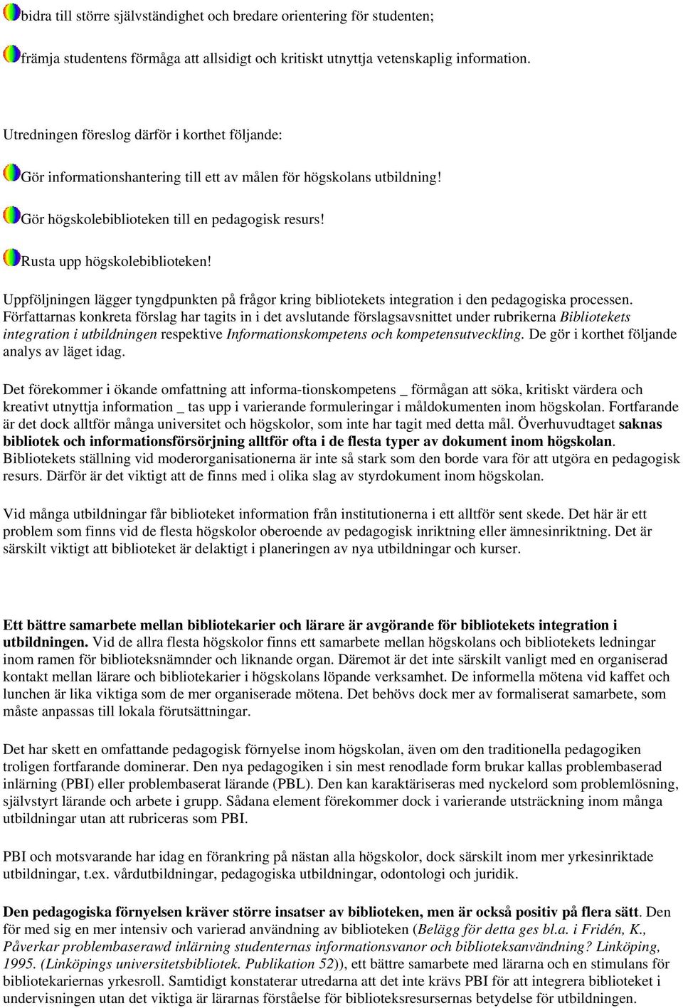 Uppföljningen lägger tyngdpunkten på frågor kring bibliotekets integration i den pedagogiska processen.