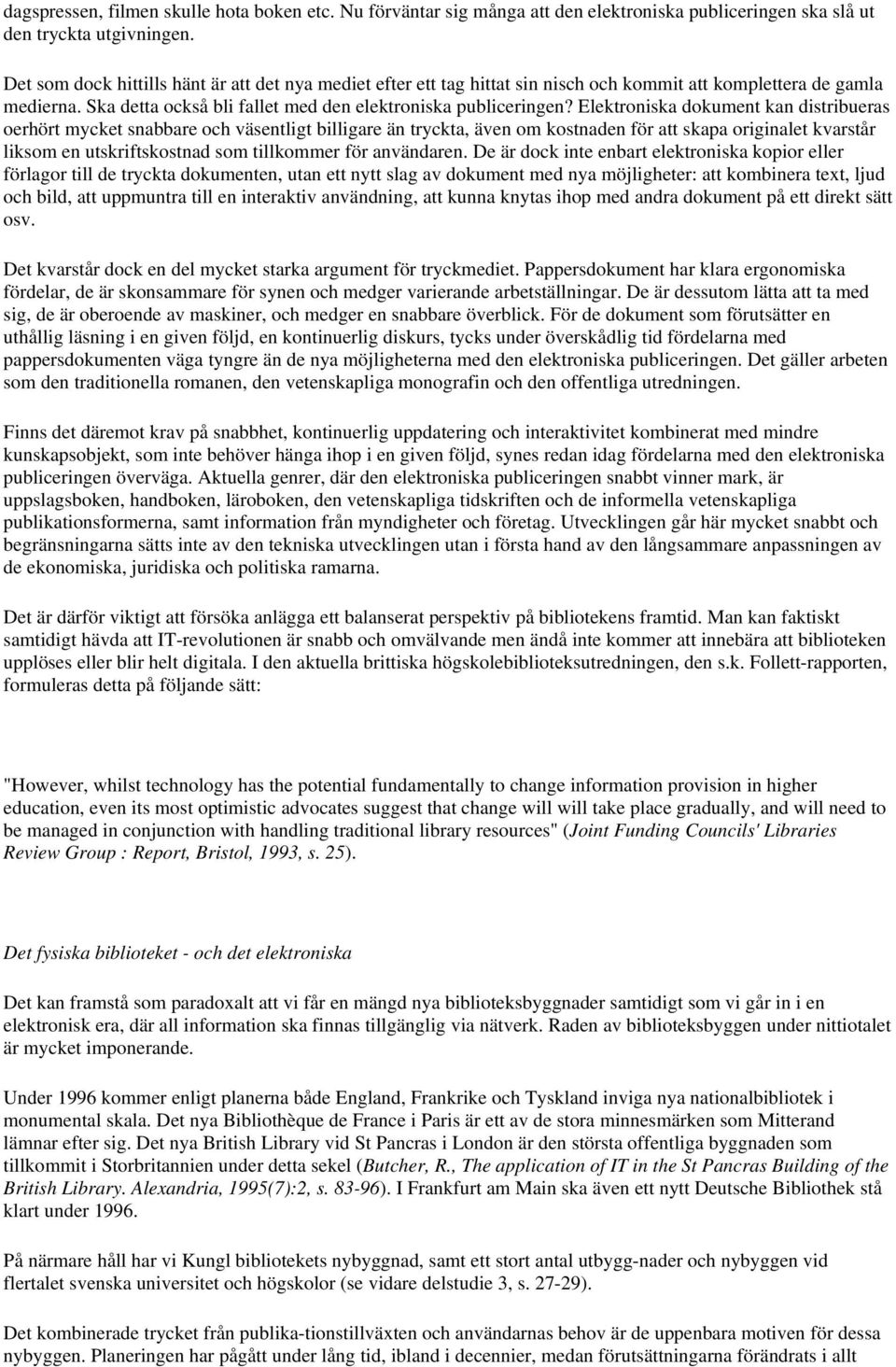 Elektroniska dokument kan distribueras oerhört mycket snabbare och väsentligt billigare än tryckta, även om kostnaden för att skapa originalet kvarstår liksom en utskriftskostnad som tillkommer för