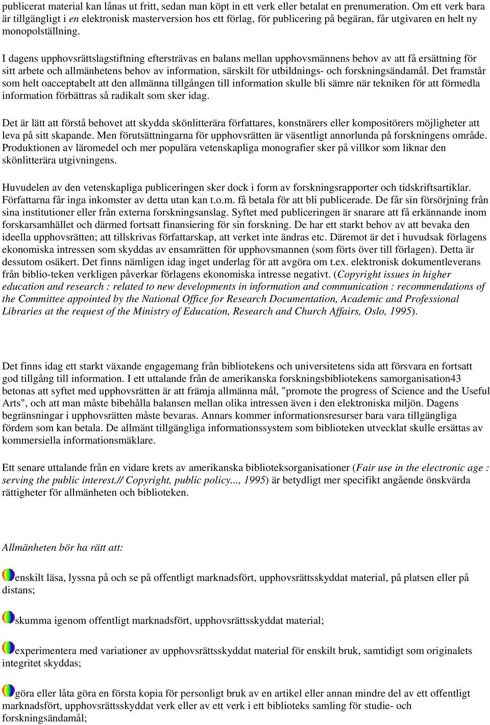 I dagens upphovsrättslagstiftning eftersträvas en balans mellan upphovsmännens behov av att få ersättning för sitt arbete och allmänhetens behov av information, särskilt för utbildnings- och
