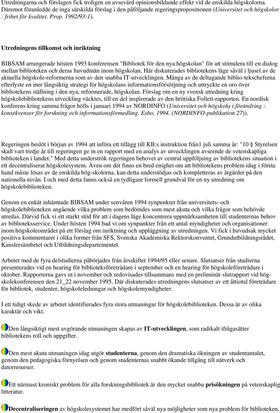 Utredningens tillkomst och inriktning BIBSAM arrangerade hösten 1993 konferensen "Bibliotek för den nya högskolan" för att stimulera till en dialog mellan biblioteken och deras huvudmän inom