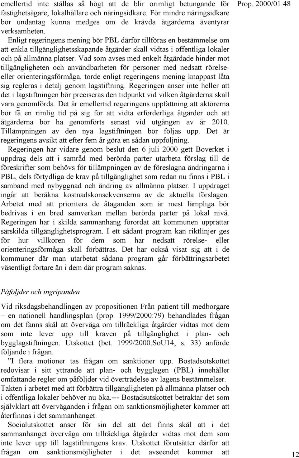 Enligt regeringens mening bör PBL därför tillföras en bestämmelse om att enkla tillgänglighetsskapande åtgärder skall vidtas i offentliga lokaler och på allmänna platser.