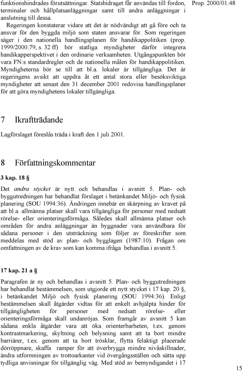 Som regeringen säger i den nationella handlingsplanen för handikappolitiken (prop. 1999/2000:79, s. 32 ff) bör statliga myndigheter därför integrera handikapperspektivet i den ordinarie verksamheten.