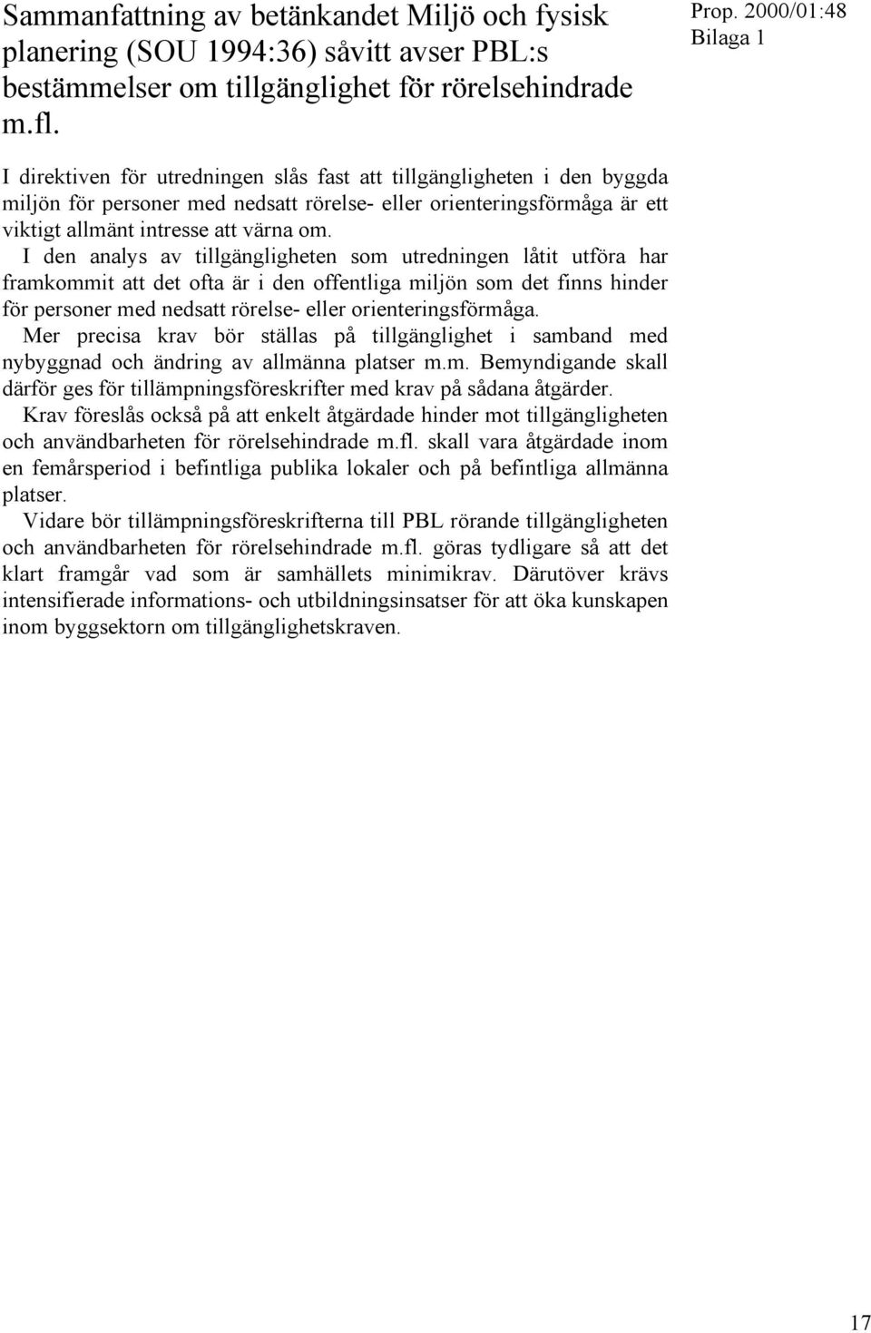 I den analys av tillgängligheten som utredningen låtit utföra har framkommit att det ofta är i den offentliga miljön som det finns hinder för personer med nedsatt rörelse- eller orienteringsförmåga.