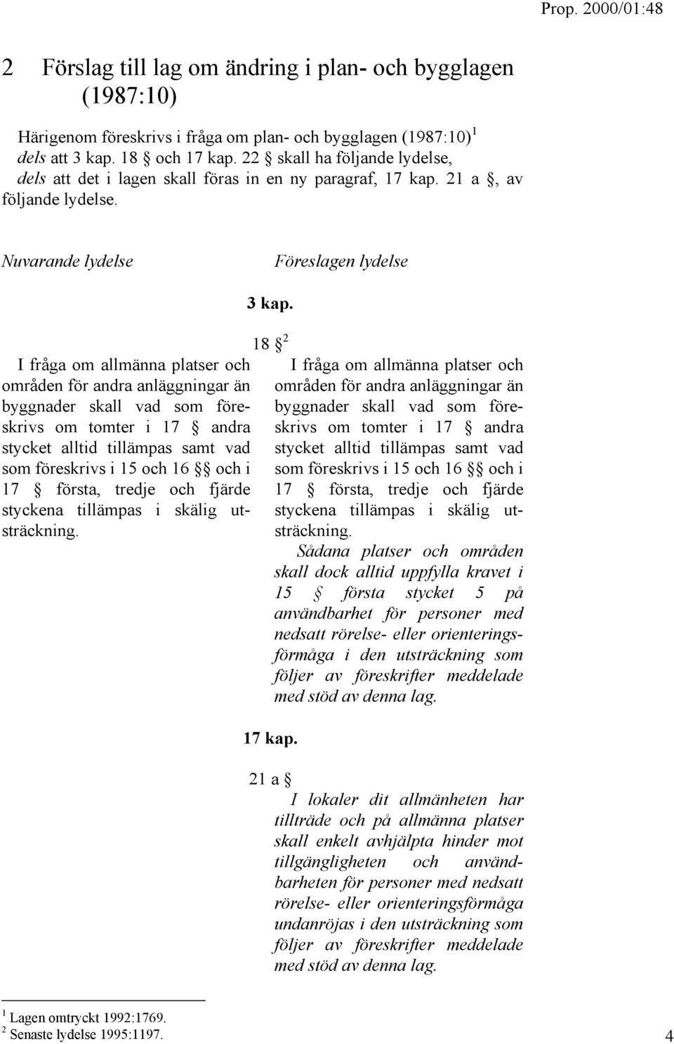 Nuvarande lydelse Föreslagen lydelse I fråga om allmänna platser och områden för andra anläggningar än byggnader skall vad som föreskrivs om tomter i 17 andra stycket alltid tillämpas samt vad som