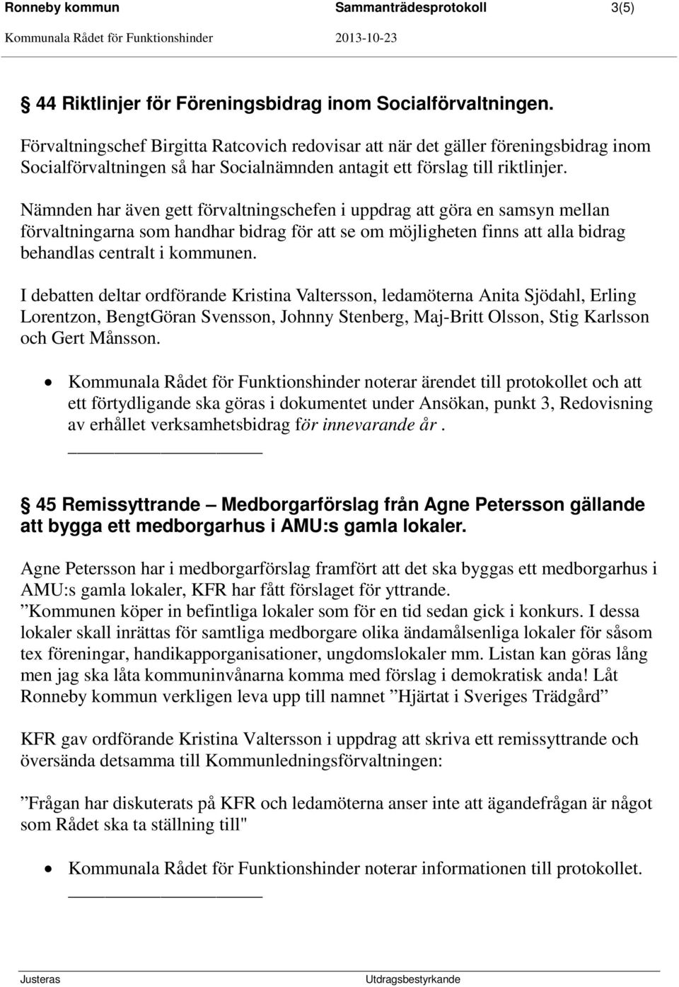 Nämnden har även gett förvaltningschefen i uppdrag att göra en samsyn mellan förvaltningarna som handhar bidrag för att se om möjligheten finns att alla bidrag behandlas centralt i kommunen.