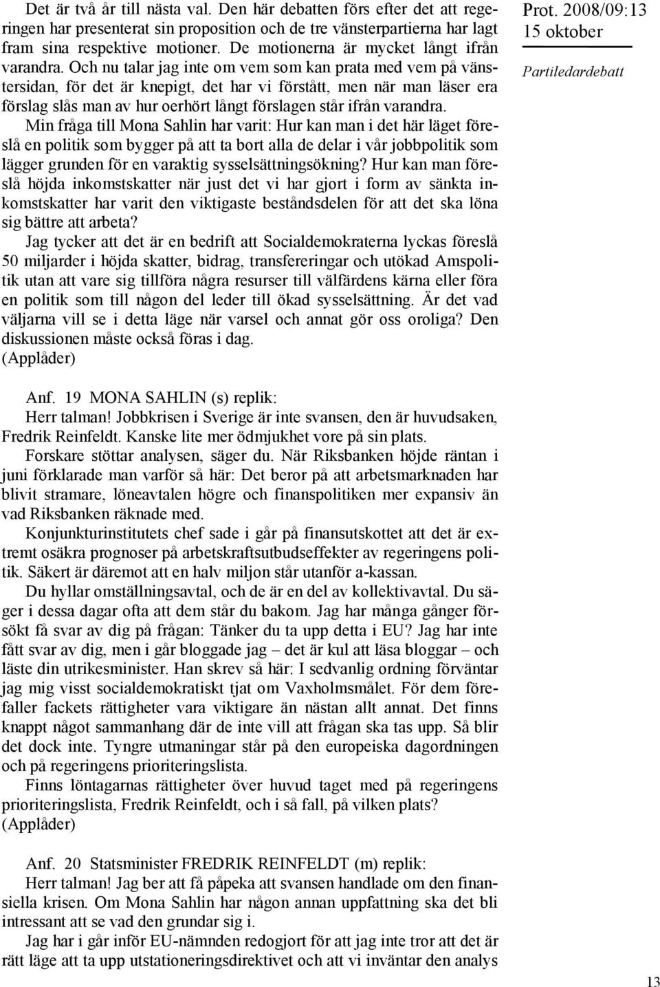 Och nu talar jag inte om vem som kan prata med vem på vänstersidan, för det är knepigt, det har vi förstått, men när man läser era förslag slås man av hur oerhört långt förslagen står ifrån varandra.