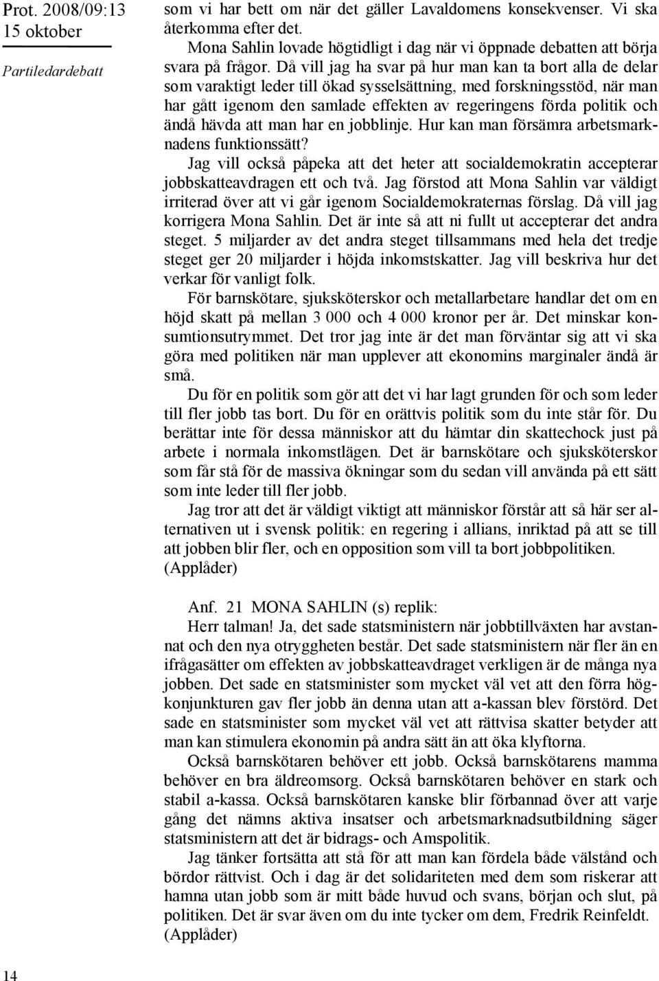 Då vill jag ha svar på hur man kan ta bort alla de delar som varaktigt leder till ökad sysselsättning, med forskningsstöd, när man har gått igenom den samlade effekten av regeringens förda politik