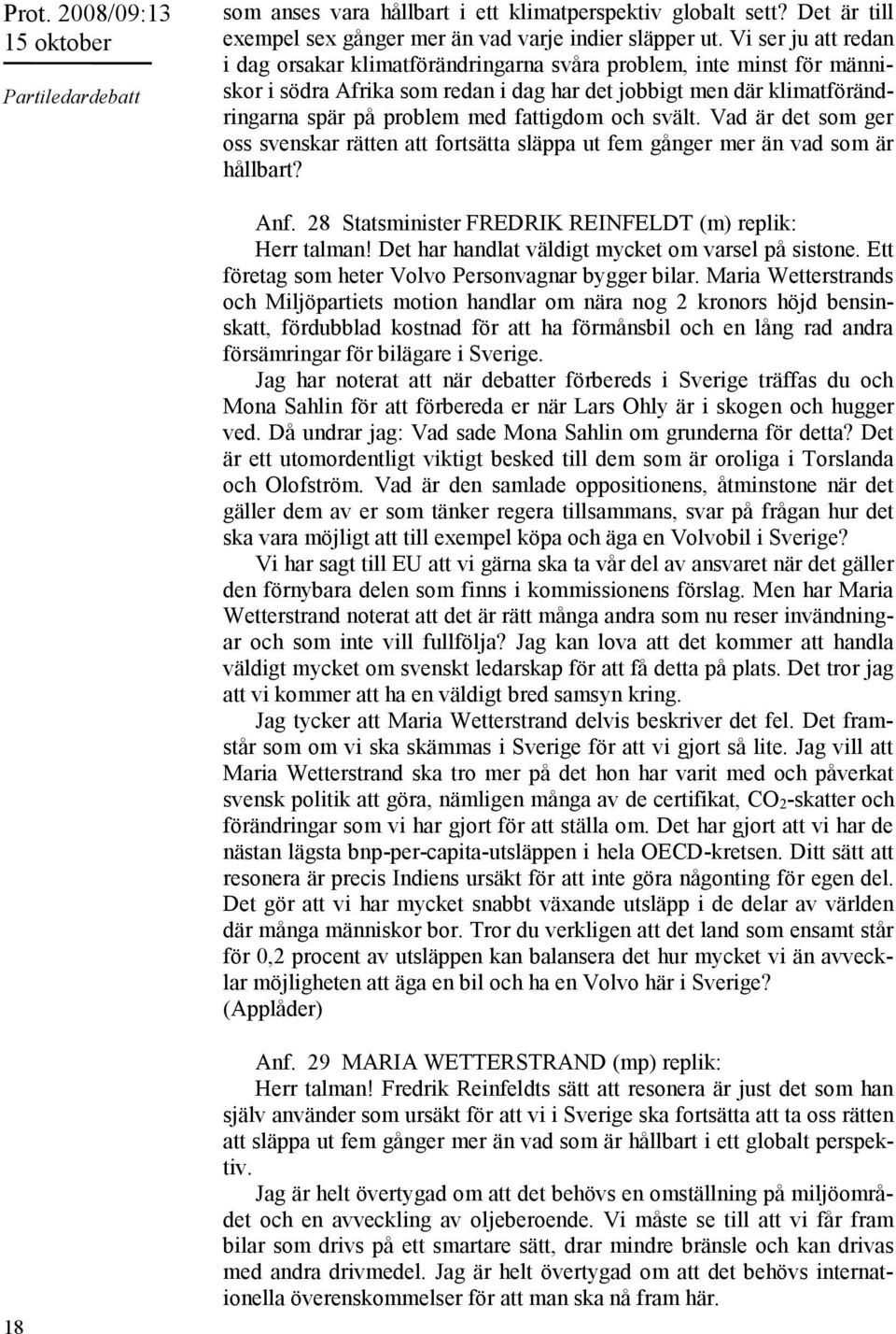 fattigdom och svält. Vad är det som ger oss svenskar rätten att fortsätta släppa ut fem gånger mer än vad som är hållbart? Anf. 28 Statsminister FREDRIK REINFELDT (m) replik: Herr talman!