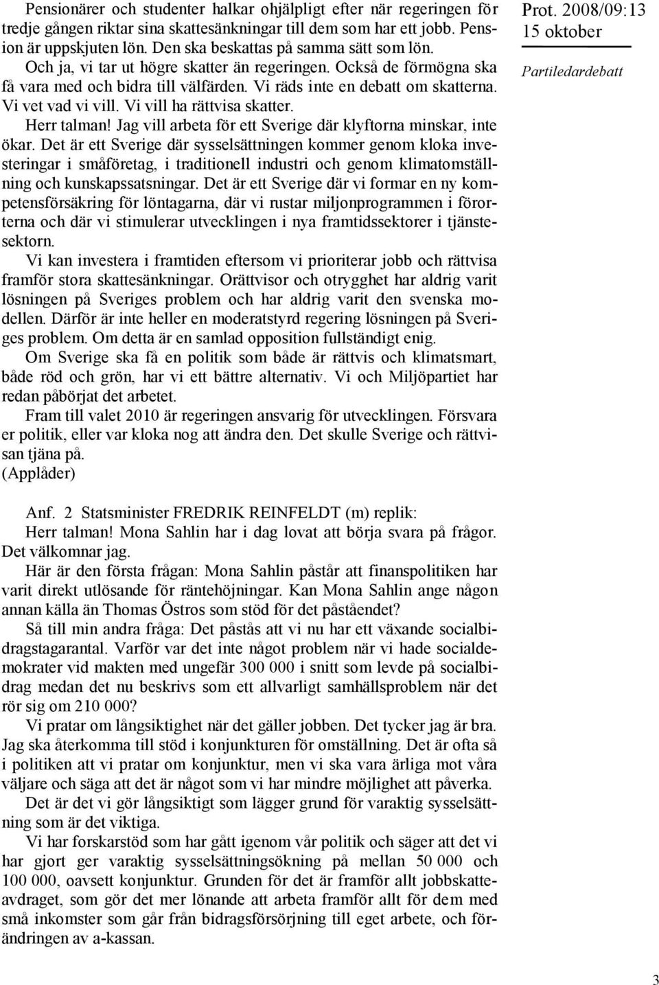 Vi vet vad vi vill. Vi vill ha rättvisa skatter. Herr talman! Jag vill arbeta för ett Sverige där klyftorna minskar, inte ökar.