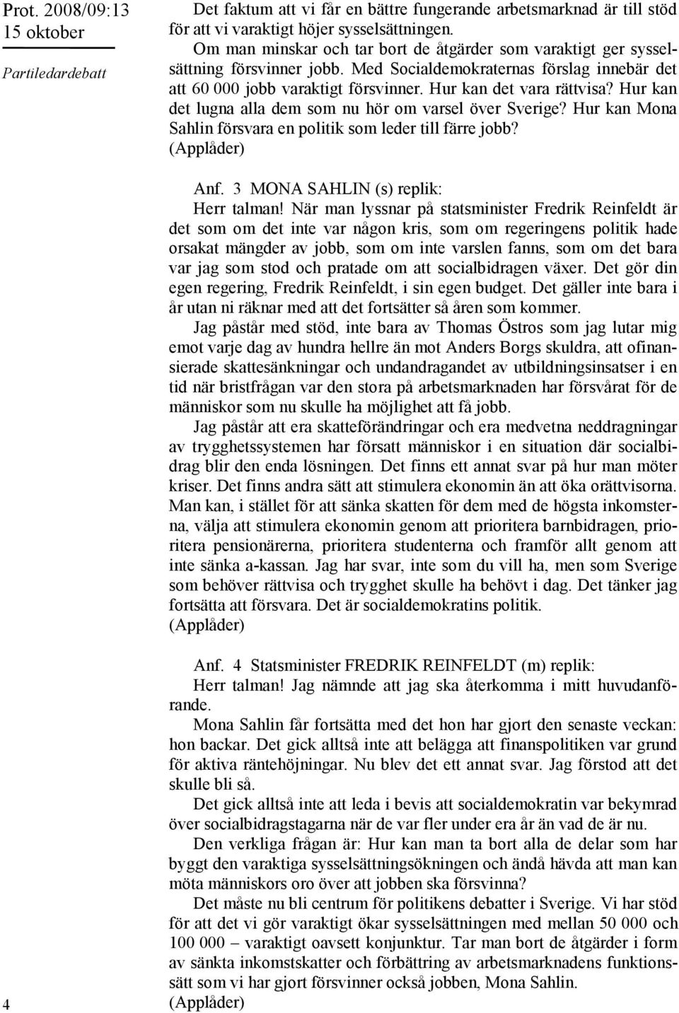 Hur kan det lugna alla dem som nu hör om varsel över Sverige? Hur kan Mona Sahlin försvara en politik som leder till färre jobb? (Applåder) Anf. 3 MONA SAHLIN (s) replik: Herr talman!