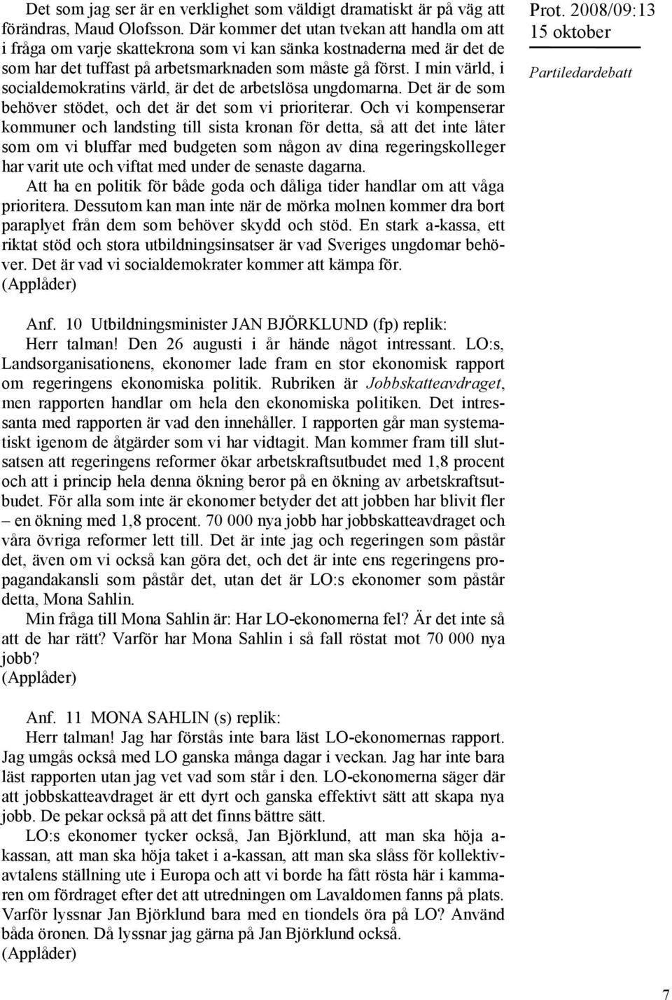 I min värld, i socialdemokratins värld, är det de arbetslösa ungdomarna. Det är de som behöver stödet, och det är det som vi prioriterar.