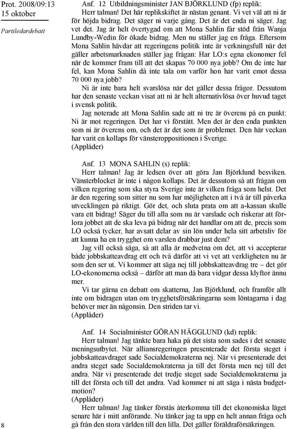 Eftersom Mona Sahlin hävdar att regeringens politik inte är verkningsfull när det gäller arbetsmarknaden ställer jag frågan: Har LO:s egna ekonomer fel när de kommer fram till att det skapas 70 000