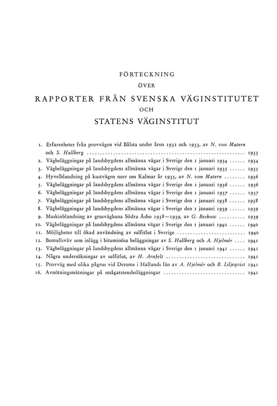 Hyvelblandning på kustvägen norr om Kalm ar år 1935, av N. von M a t e r n... 1936 5. Vägbeläggningar på landsbygdens allmänna vägar i Sverige den 1 januari 1 9 3 6... 1936 6.