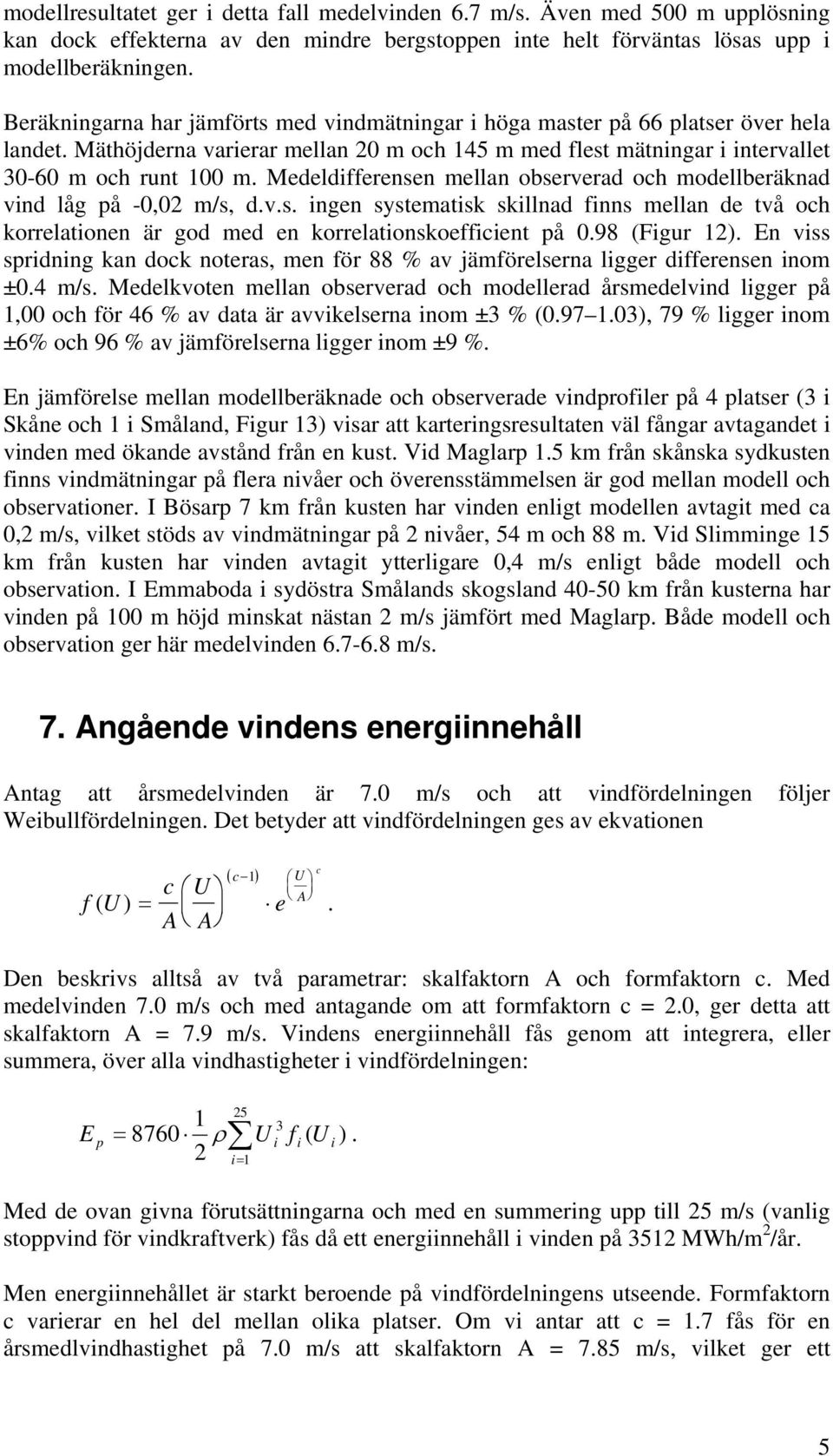 Medeldifferensen mellan observerad och modellberäknad vind låg på -0,02 m/s, d.v.s. ingen systematisk skillnad finns mellan de två och korrelationen är god med en korrelationskoefficient på 0.