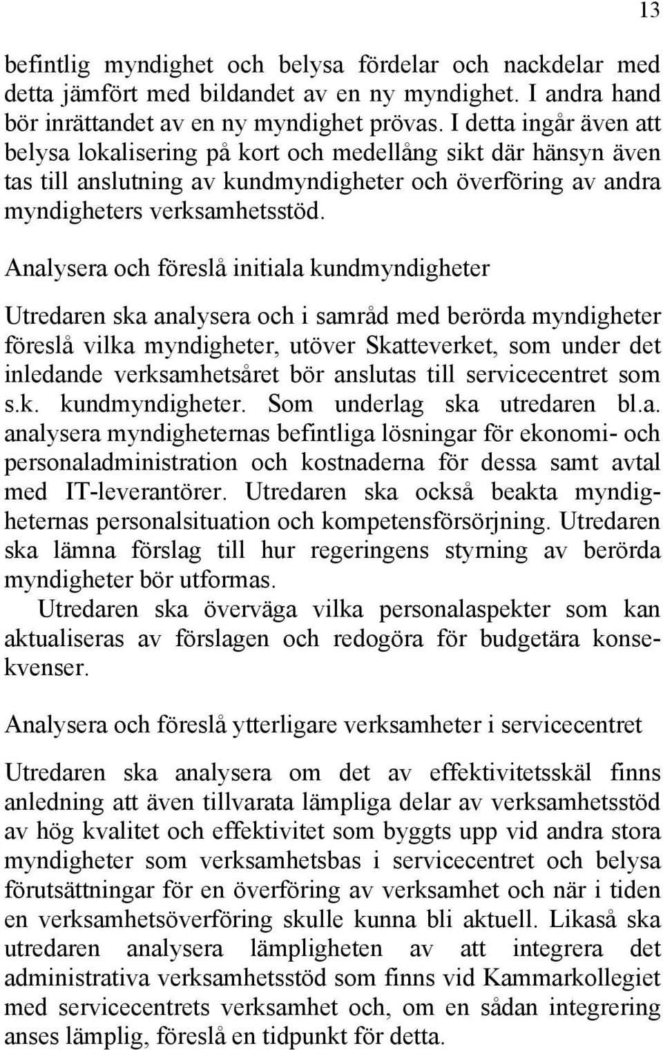 Analysera och föreslå initiala kundmyndigheter Utredaren ska analysera och i samråd med berörda myndigheter föreslå vilka myndigheter, utöver Skatteverket, som under det inledande verksamhetsåret bör