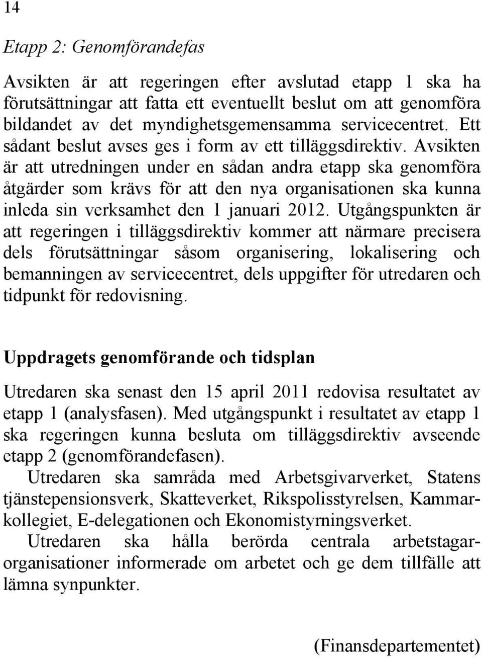 Avsikten är att utredningen under en sådan andra etapp ska genomföra åtgärder som krävs för att den nya organisationen ska kunna inleda sin verksamhet den 1 januari 2012.