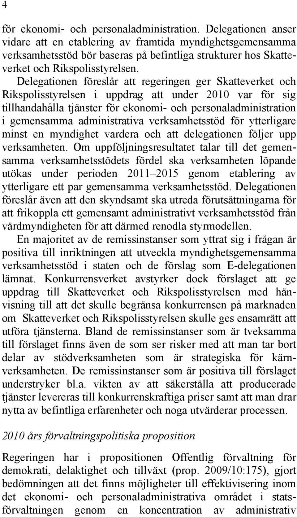 Delegationen föreslår att regeringen ger Skatteverket och Rikspolisstyrelsen i uppdrag att under 2010 var för sig tillhandahålla tjänster för ekonomi- och personaladministration i gemensamma