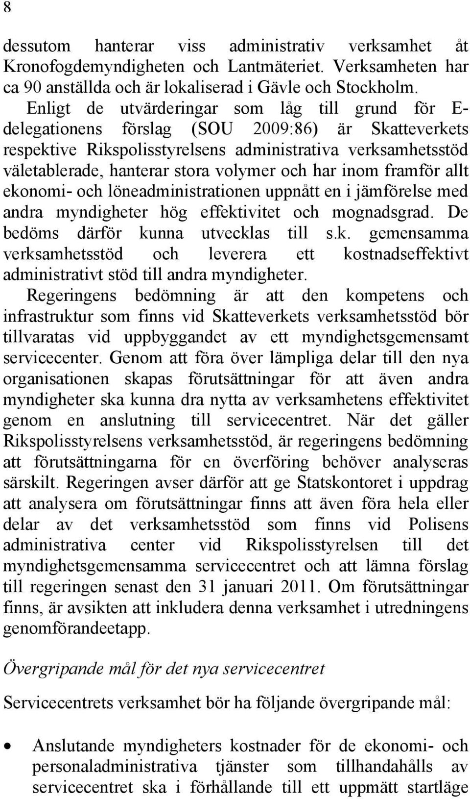 volymer och har inom framför allt ekonomi- och löneadministrationen uppnått en i jämförelse med andra myndigheter hög effektivitet och mognadsgrad. De bedöms därför kunna utvecklas till s.k. gemensamma verksamhetsstöd och leverera ett kostnadseffektivt administrativt stöd till andra myndigheter.