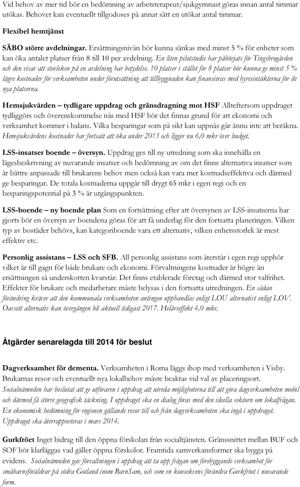 En liten pilotstudie har påbörjats för Tingsbrogården och den visar att storleken på en avdelning har betydelse.